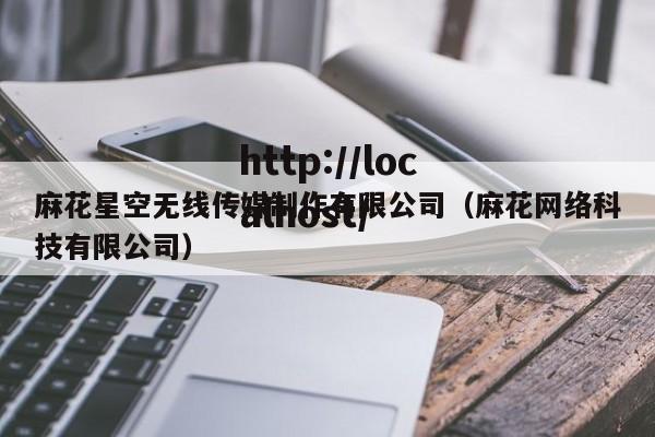 麻花星空无线传媒制作有限公司(麻花网络科技有限公司)