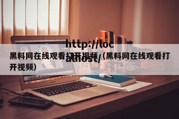 黑料网在线观看打开视频(黑料网在线观看打开视频)